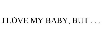 I LOVE MY BABY, BUT . . .