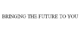 BRINGING THE FUTURE TO YOU
