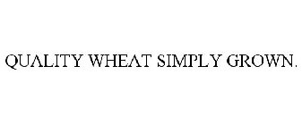 QUALITY WHEAT SIMPLY GROWN.