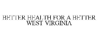 BETTER HEALTH FOR A BETTER WEST VIRGINIA
