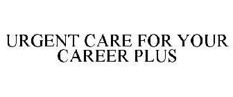 URGENT CARE FOR YOUR CAREER PLUS
