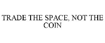 TRADE THE SPACE, NOT THE COIN