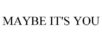 MAYBE IT'S YOU