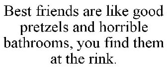 BEST FRIENDS ARE LIKE GOOD PRETZELS AND HORRIBLE BATHROOMS, YOU FIND THEM AT THE RINK.
