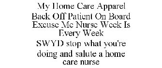 MY HOME CARE APPAREL BACK OFF PATIENT ON BOARD EXCUSE ME NURSE WEEK IS EVERY WEEK SWYD STOP WHAT YOU'RE DOING AND SALUTE A HOME CARE NURSE