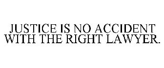 JUSTICE IS NO ACCIDENT WITH THE RIGHT LAWYER.