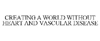CREATING A WORLD WITHOUT HEART AND VASCULAR DISEASE