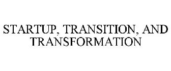 STARTUP, TRANSITION, AND TRANSFORMATION
