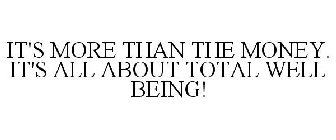 IT'S MORE THAN THE MONEY. IT'S ALL ABOUT TOTAL WELL BEING!