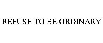 REFUSE TO BE ORDINARY