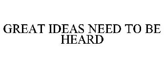 GREAT IDEAS NEED TO BE HEARD