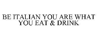 BE ITALIAN YOU ARE WHAT YOU EAT & DRINK