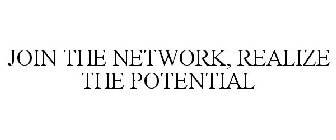 JOIN THE NETWORK, REALIZE THE POTENTIAL