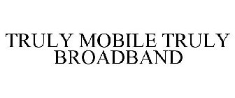 TRULY MOBILE TRULY BROADBAND