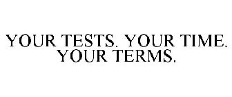 YOUR TESTS. YOUR TIME. YOUR TERMS.