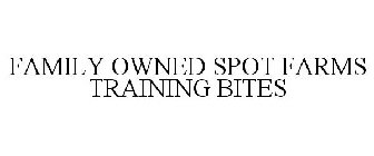 FAMILY OWNED SPOT FARMS TRAINING BITES