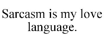 SARCASM IS MY LOVE LANGUAGE.