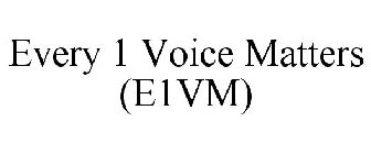 EVERY 1 VOICE MATTERS (E1VM)