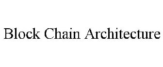 BLOCK CHAIN ARCHITECTURE