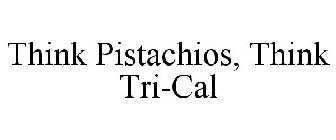 THINK PISTACHIOS, THINK TRI-CAL