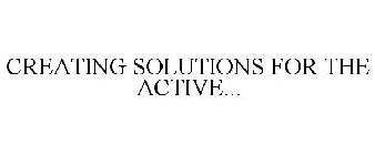 CREATING SOLUTIONS FOR THE ACTIVE...