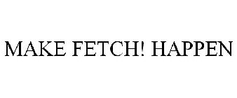 MAKE FETCH! HAPPEN