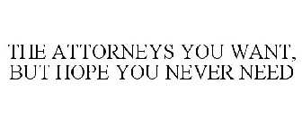 THE ATTORNEYS YOU WANT, BUT HOPE YOU NEVER NEED