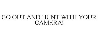 GO OUT AND HUNT WITH YOUR CAMERA!