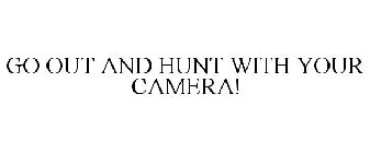 GO OUT AND HUNT WITH YOUR CAMERA!