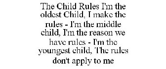 THE CHILD RULES I'M THE OLDEST CHILD, I MAKE THE RULES - I'M THE MIDDLE CHILD, I'M THE REASON WE HAVE RULES - I'M THE YOUNGEST CHILD, THE RULES DON'T APPLY TO ME