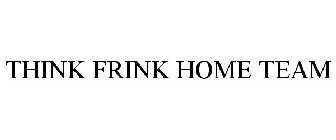 THINK FRINK HOME TEAM