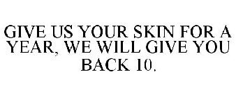 GIVE US YOUR SKIN FOR A YEAR, WE WILL GIVE YOU BACK 10.