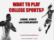 WANT TO PLAY COLLEGE SPORTS? SCHOOLS, SPORTS AND SCHOLARSHIPS WWW.WANTTOPLAYCOLLEGESPORTS.COM A DIVISION OF SPORTSAMERICA SINCE 1990