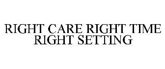 RIGHT CARE RIGHT TIME RIGHT SETTING