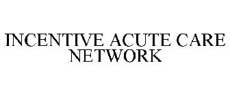 INCENTIVE ACUTE CARE NETWORK