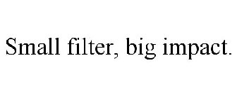 SMALL FILTER, BIG IMPACT.