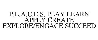 P.L.A.C.E.S. PLAY LEARN APPLY CREATE EXPLORE/ENGAGE SUCCEED