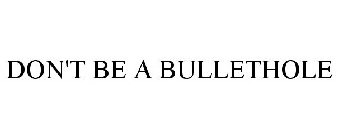 DON'T BE A BULLETHOLE