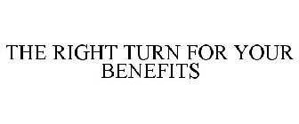 THE RIGHT TURN FOR YOUR BENEFITS