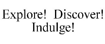 EXPLORE! DISCOVER! INDULGE!