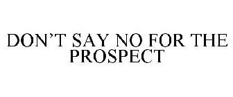 DON'T SAY NO FOR THE PROSPECT