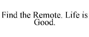 FIND THE REMOTE. LIFE IS GOOD.