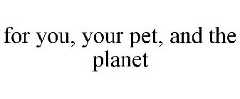 FOR YOU, YOUR PET, AND THE PLANET