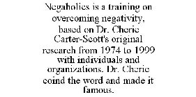 NEGAHOLICS IS A TRAINING ON OVERCOMING NEGATIVITY, BASED ON DR. CHERIE CARTER-SCOTT'S ORIGINAL RESEARCH FROM 1974 TO 1999 WITH INDIVIDUALS AND ORGANIZATIONS. DR. CHERIE COIND THE WORD AND MADE IT FAMO