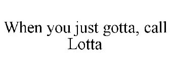 WHEN YOU JUST GOTTA, CALL LOTTA