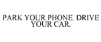 PARK YOUR PHONE. DRIVE YOUR CAR.