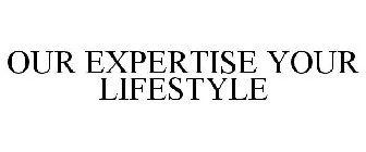 OUR EXPERTISE YOUR LIFESTYLE