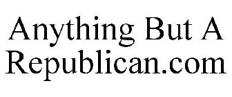 ANYTHING BUT A REPUBLICAN.COM