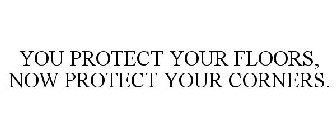 YOU PROTECT YOUR FLOORS, NOW PROTECT YOUR CORNERS.