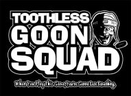 TOOTHLESS GOON SQUAD WHEN YOU PLAY THIS GAME, YOU'RE GONNA LOSE SOMETHING.